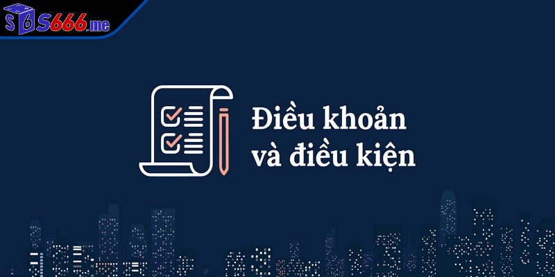 Điều khoản điều kiện tổng hợp chi tiết gồm các quy định chặt chẽ